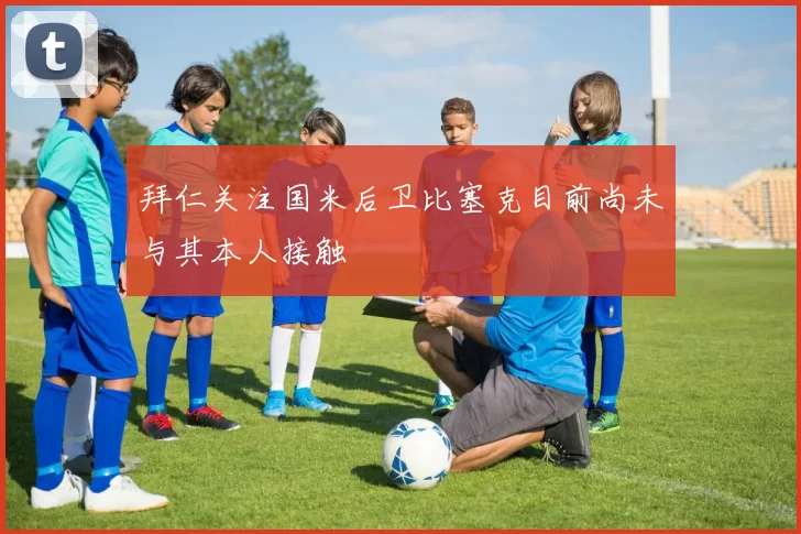 拜仁关注国米后卫比塞克目前尚未与其本人接触