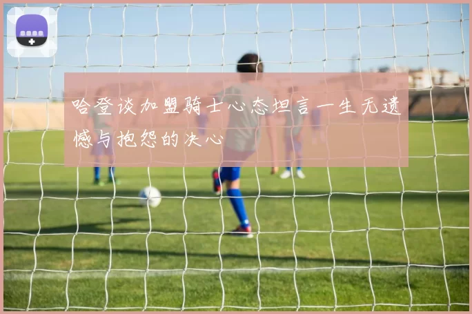 哈登谈加盟骑士心态坦言一生无遗憾与抱怨的决心