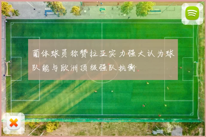 葡体球员称赞拉亚实力强大认为球队能与欧洲顶级强队抗衡