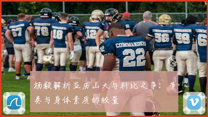 杨毅解析亚历山大与科比之争：节奏与身体素质的较量