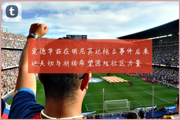 爱德华兹在明尼苏达枪击事件后表达关切与祈祷希望团结社区力量