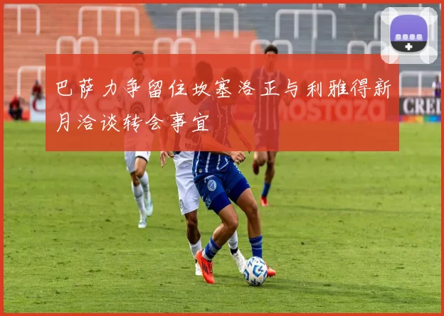 巴萨力争留住坎塞洛正与利雅得新月洽谈转会事宜