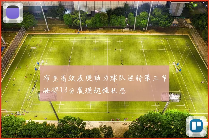 布克高效表现助力球队逆转第三节独得13分展现超强状态