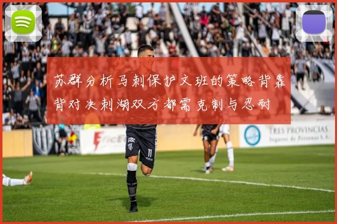 苏群分析马刺保护文班的策略背靠背对决刺湖双方都需克制与忍耐