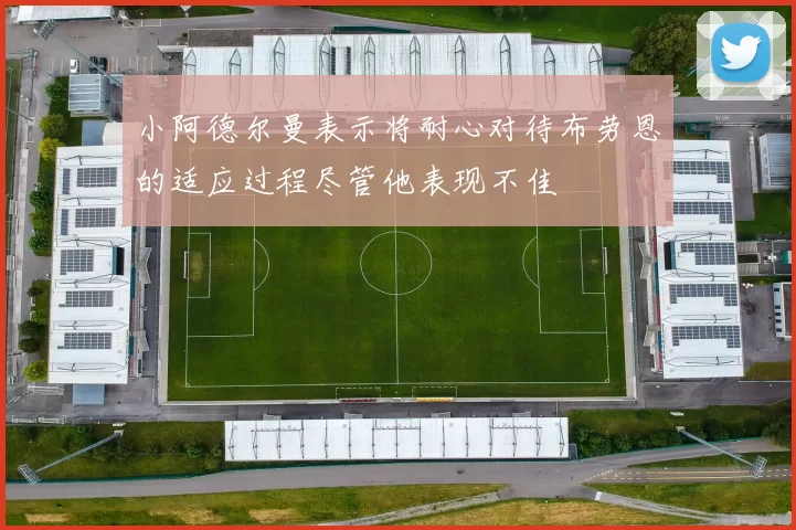 小阿德尔曼表示将耐心对待布劳恩的适应过程尽管他表现不佳
