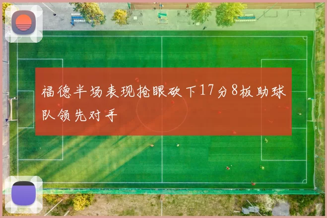 福德半场表现抢眼砍下17分8板助球队领先对手