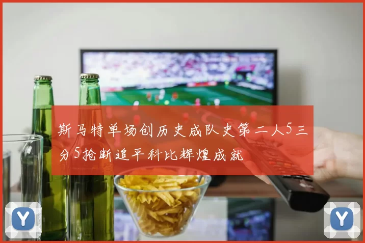 斯马特单场创历史成队史第二人5三分5抢断追平科比辉煌成就