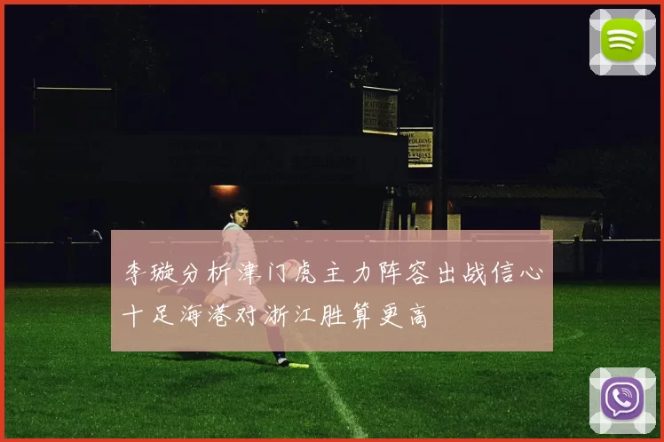 李璇分析津门虎主力阵容出战信心十足海港对浙江胜算更高