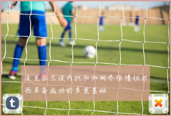 麦克法兰谈内托和加纳乔伤情切尔西具备成功的多重基础